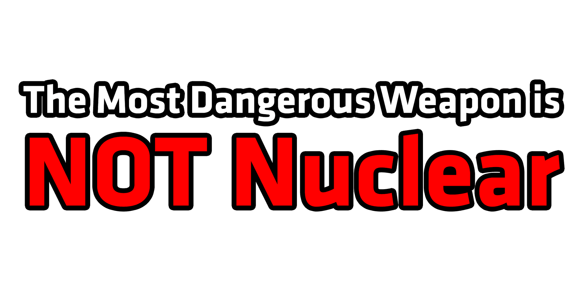 The Most Dangerous Weapon is not Nuclear