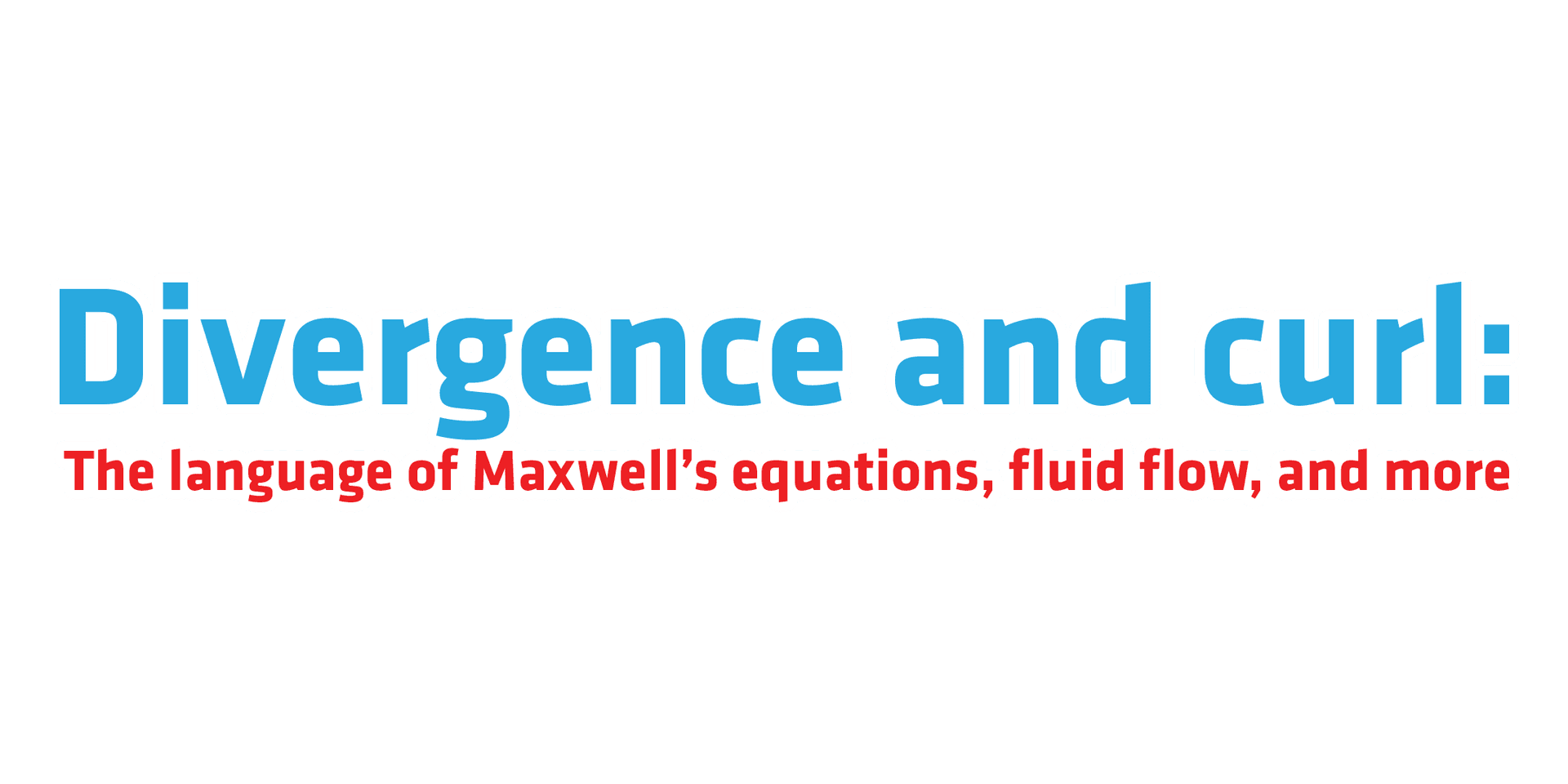 Divergence and Curl - The language of Maxwell's equations, Fluid flow, and more