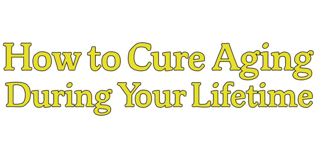 How to Cure Aging - During Your Lifetime