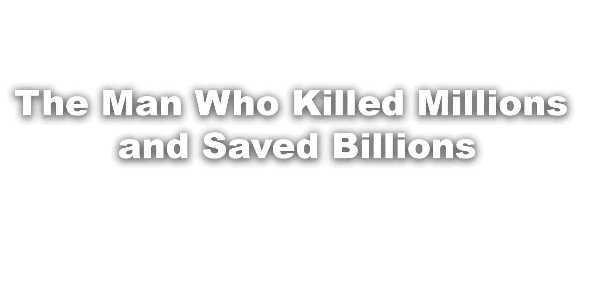 A Man who Killed Millions and Saved Billions